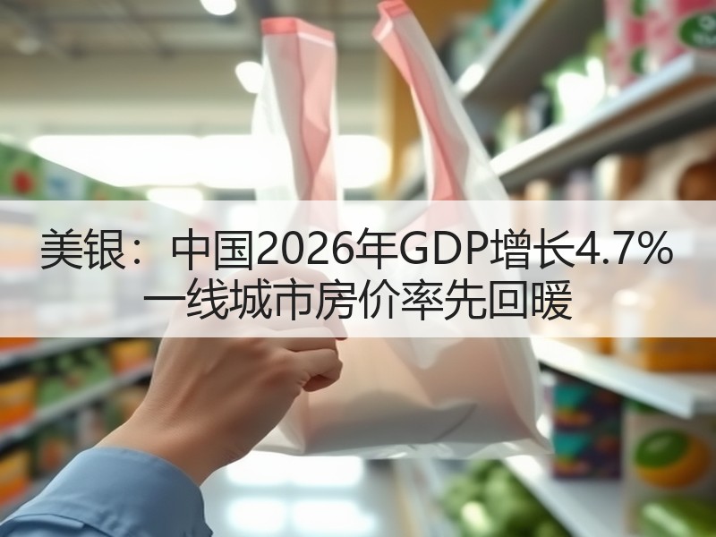 美银：中国2026年GDP增长4.7% 一线城市房价率先回暖