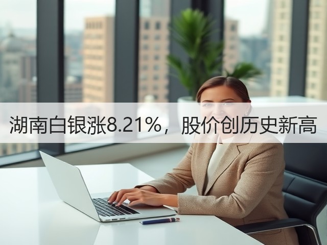 湖南白银涨8.21%,股价创历史新高(图3) 湖南白银涨8.21%,股价创历史新高(图3)