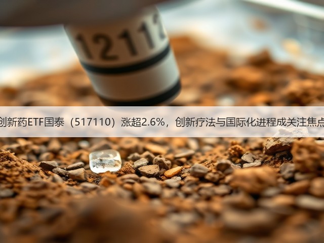 创新药ETF国泰（517110）涨超2.6%，创新疗法与国际化进程成关注焦点(图2)