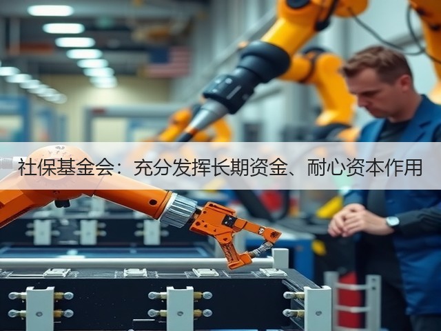 社保基金会：充分发挥长期资金、耐心资本作用(图2)