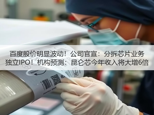 百度股价明显波动!公司官宣:分拆芯片业务 独立IPO!机构预测:昆仑芯今年收入将大增6倍(图1) 百度股价明显波动!公司官宣:分拆芯片业务 独立IPO!机构预测:昆仑芯今年收入将大增6倍(图1)