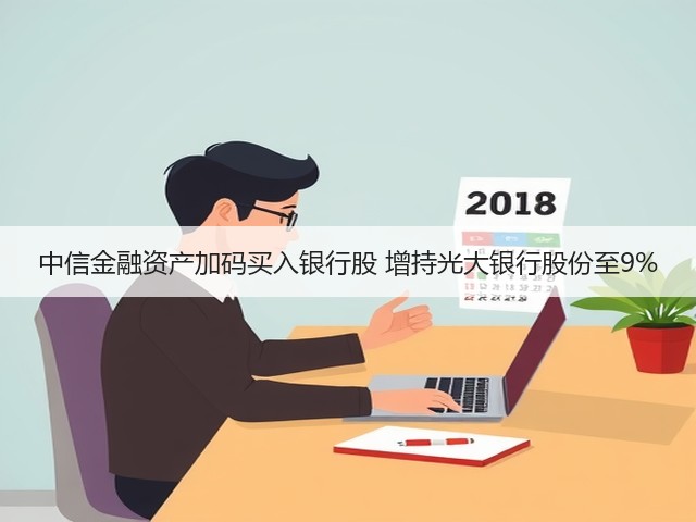中信金融资产加码买入银行股 增持光大银行股份至9%(图2)