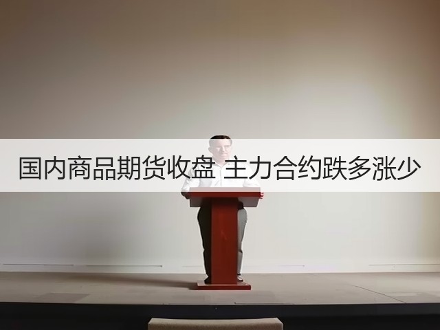 国内商品期货收盘 主力合约跌多涨少(图3) 国内商品期货收盘 主力合约跌多涨少(图3)