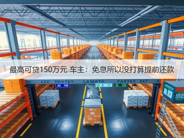 最高可贷150万元 车主:免息所以没打算提前还款(图1) 最高可贷150万元 车主:免息所以没打算提前还款(图1)