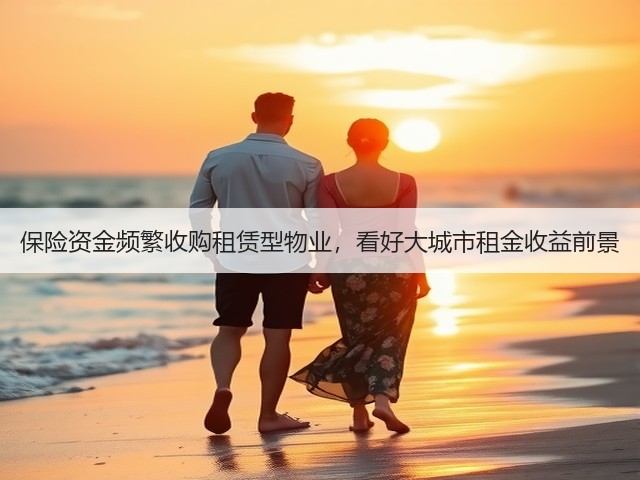 保险资金频繁收购租赁型物业,看好大城市租金收益前景(图2) 保险资金频繁收购租赁型物业,看好大城市租金收益前景(图2)