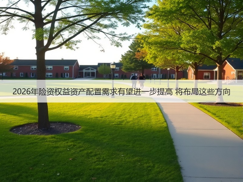 2026年险资权益资产配置需求有望进一步提高 将布局这些方向