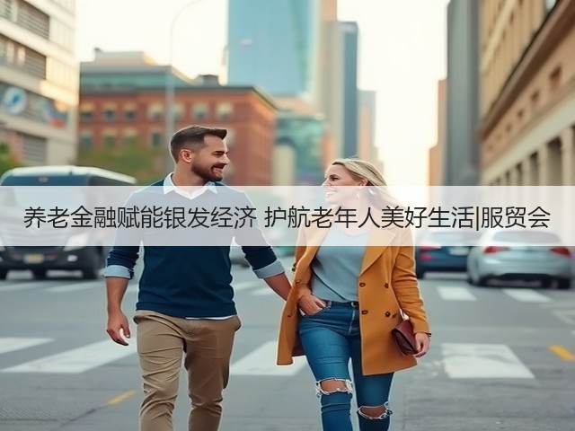 养老金融赋能银发经济 护航老年人美好生活|服贸会(图2) 养老金融赋能银发经济 护航老年人美好生活|服贸会(图2)