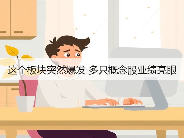 这个板块突然爆发 多只概念股业绩亮眼(图3) 这个板块突然爆发 多只概念股业绩亮眼(图3)