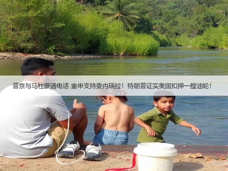 普京与马杜罗通电话 重申支持委内瑞拉！特朗普证实美国扣押一艘油轮！