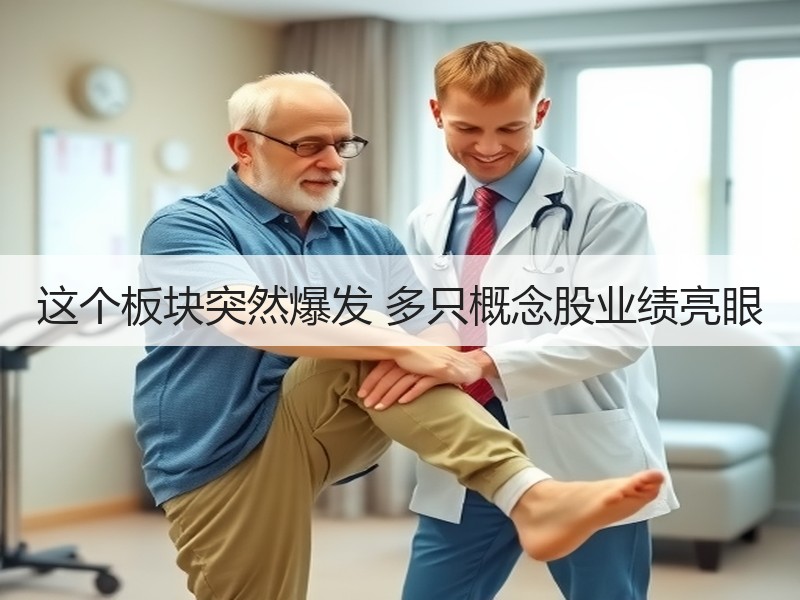 这个板块突然爆发 多只概念股业绩亮眼