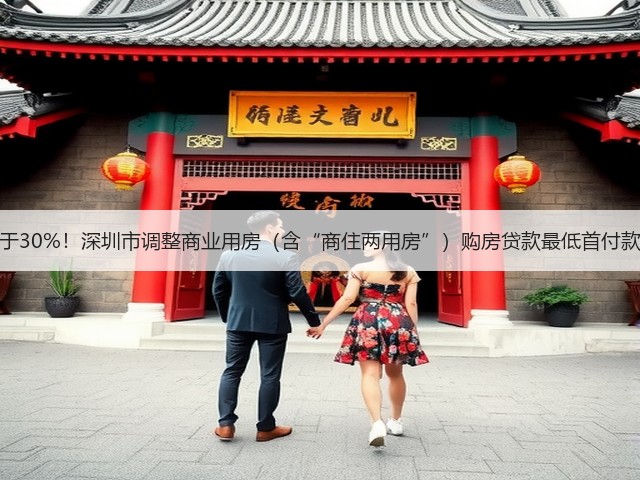 不低于30%！深圳市调整商业用房（含“商住两用房”）购房贷款最低首付款比例(图1)
