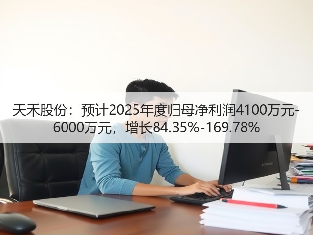 天禾股份:预计2025年度归母净利润4100万元-6000万元,增长84.35%-169.78%(图2) 天禾股份:预计2025年度归母净利润4100万元-6000万元,增长84.35%-169.78%(图2)