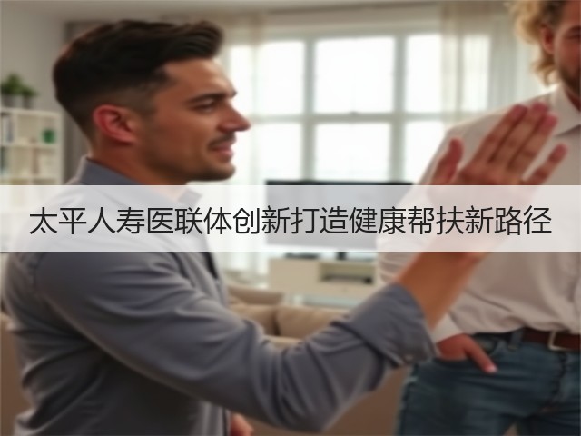 太平人寿医联体创新打造健康帮扶新路径(图3) 太平人寿医联体创新打造健康帮扶新路径(图3)