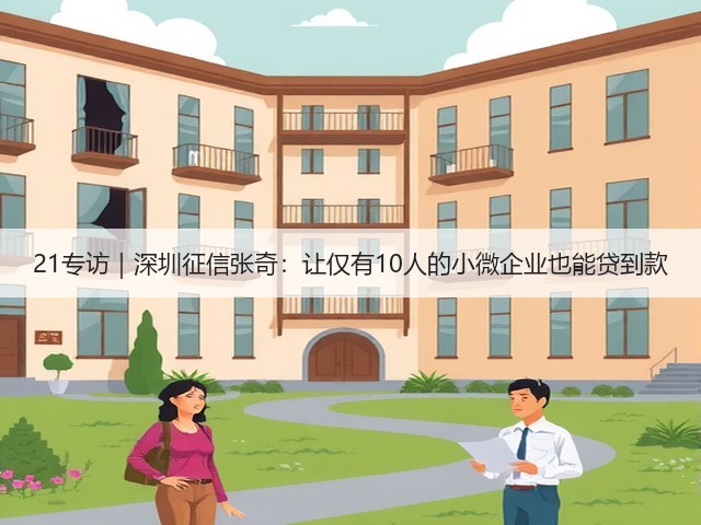 21专访|深圳征信张奇:让仅有10人的小微企业也能贷到款(图2) 21专访|深圳征信张奇:让仅有10人的小微企业也能贷到款(图2)