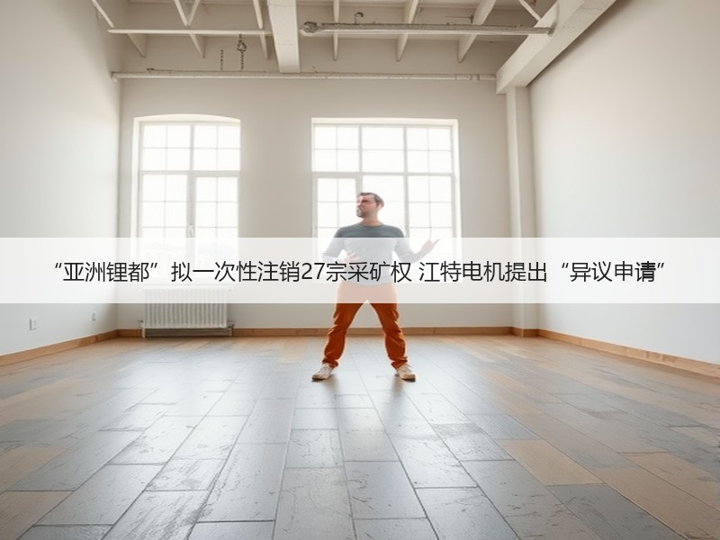 “亚洲锂都”拟一次性注销27宗采矿权 江特电机提出“异议申请”