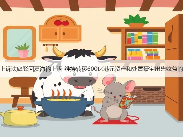 香港上诉法庭驳回夏海钧上诉 维持转移600亿港元资产和处置豪宅出售收益的禁令(图1) 香港上诉法庭驳回夏海钧上诉 维持转移600亿港元资产和处置豪宅出售收益的禁令(图1)