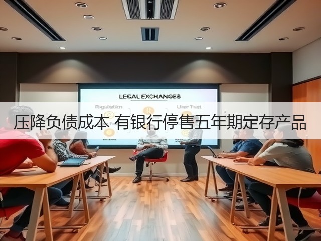 压降负债成本 有银行停售五年期定存产品(图1) 压降负债成本 有银行停售五年期定存产品(图1)