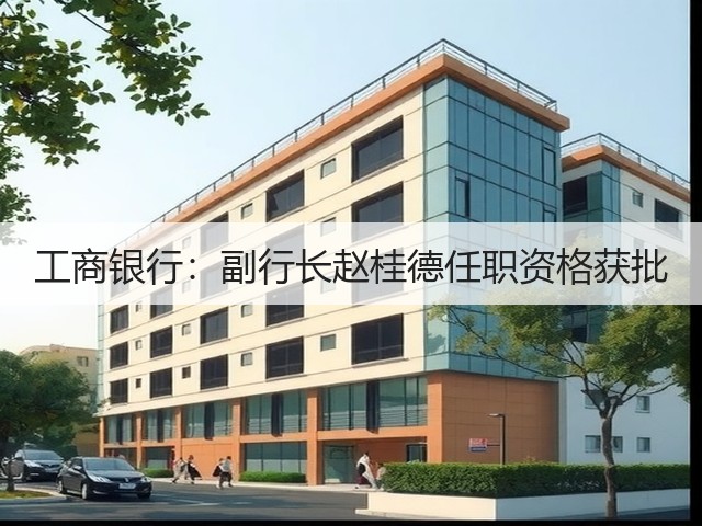 工商银行:副行长赵桂德任职资格获批(图3) 工商银行:副行长赵桂德任职资格获批(图3)