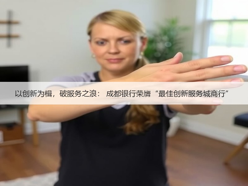 以创新为楫，破服务之浪： 成都银行荣膺“最佳创新服务城商行”