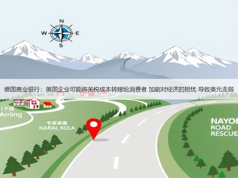 德国商业银行：美国企业可能将关税成本转嫁给消费者 加剧对经济的担忧 导致美元走弱