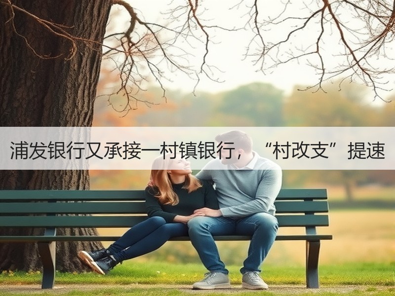 浦发银行又承接一村镇银行，“村改支”提速