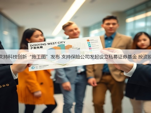 银行业保险业支持科技创新“施工图”发布 支持保险公司发起设立私募证券基金 投资股市并长期持有(图1) 银行业保险业支持科技创新“施工图”发布 支持保险公司发起设立私募证券基金 投资股市并长期持有(图1)