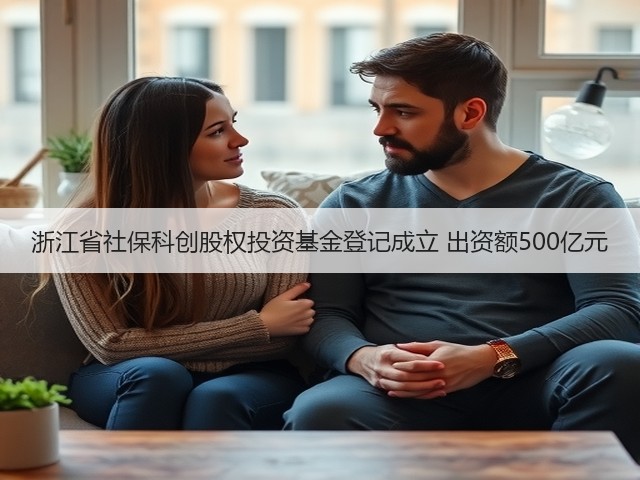 浙江省社保科创股权投资基金登记成立 出资额500亿元(图1) 浙江省社保科创股权投资基金登记成立 出资额500亿元(图1)