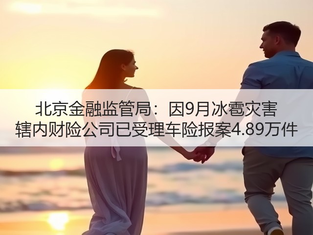北京金融监管局:因9月冰雹灾害 辖内财险公司已受理车险报案4.89万件(图2) 北京金融监管局:因9月冰雹灾害 辖内财险公司已受理车险报案4.89万件(图2)