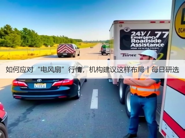 如何应对“电风扇”行情,机构建议这样布局丨每日研选(图1) 如何应对“电风扇”行情,机构建议这样布局丨每日研选(图1)