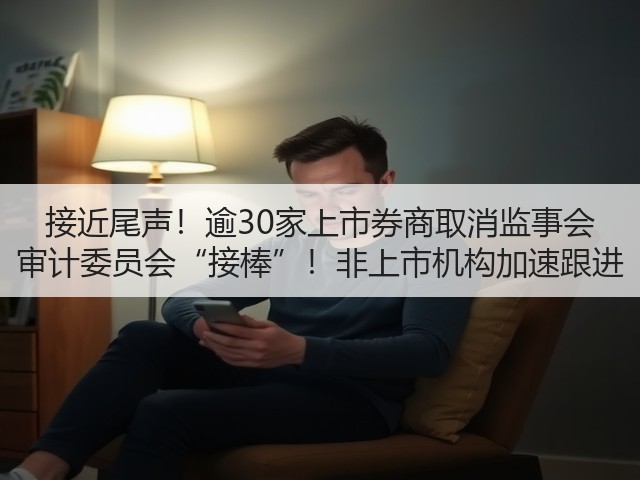 接近尾声!逾30家上市券商取消监事会 审计委员会“接棒”!非上市机构加速跟进(图2) 接近尾声!逾30家上市券商取消监事会 审计委员会“接棒”!非上市机构加速跟进(图2)