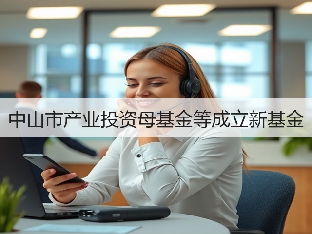 中山市产业投资母基金等成立新基金(图1) 中山市产业投资母基金等成立新基金(图1)