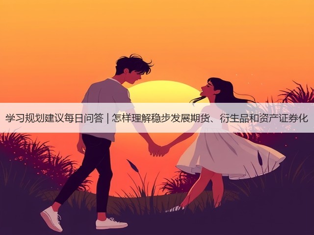 学习规划建议每日问答 | 怎样理解稳步发展期货、衍生品和资产证券化(图2) 学习规划建议每日问答 | 怎样理解稳步发展期货、衍生品和资产证券化(图2)