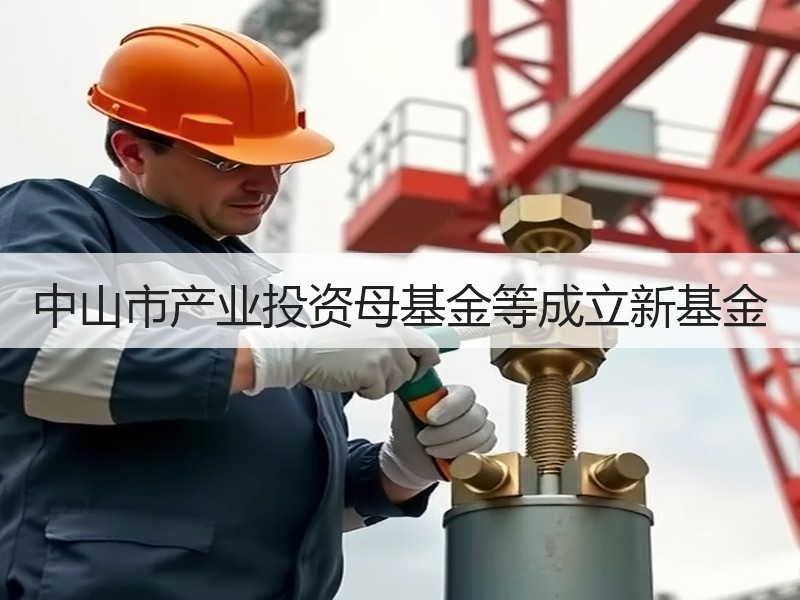 中山市产业投资母基金等成立新基金