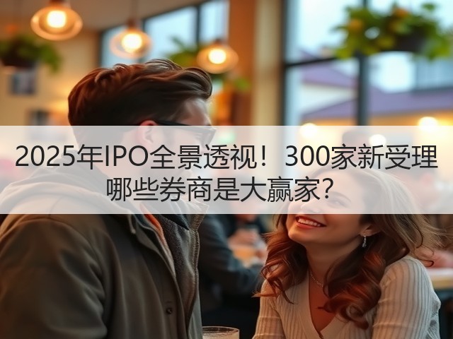2025年IPO全景透视!300家新受理 哪些券商是大赢家?(图1) 2025年IPO全景透视!300家新受理 哪些券商是大赢家?(图1)