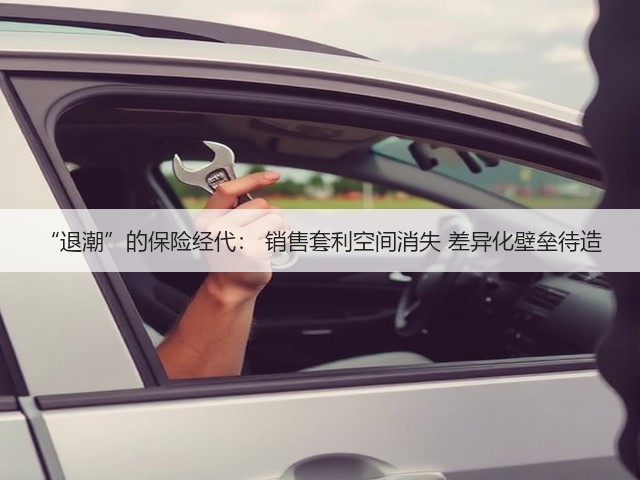 “退潮”的保险经代： 销售套利空间消失 差异化壁垒待造(图1)