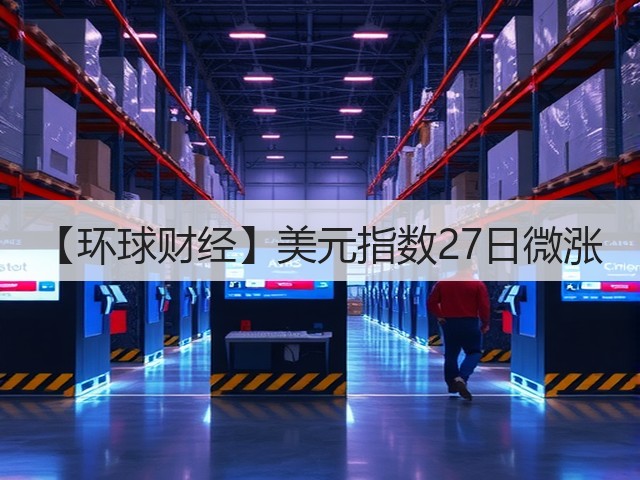 【环球财经】美元指数27日微涨(图1) 【环球财经】美元指数27日微涨(图1)