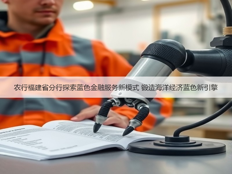 农行福建省分行探索蓝色金融服务新模式 锻造海洋经济蓝色新引擎