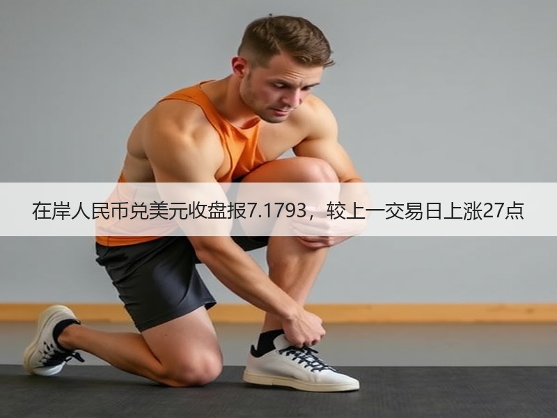 在岸人民币兑美元收盘报7.1793，较上一交易日上涨27点