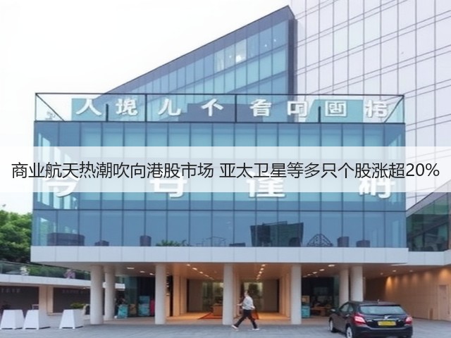 商业航天热潮吹向港股市场 亚太卫星等多只个股涨超20%(图1)