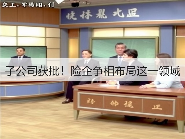 子公司获批！险企争相布局这一领域(图1)