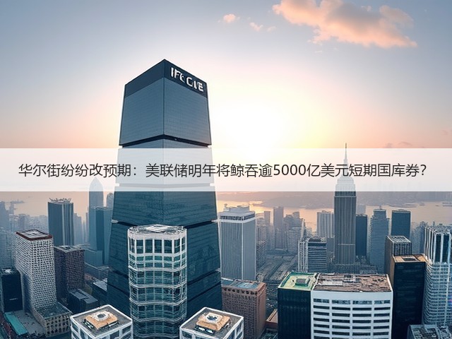 华尔街纷纷改预期:美联储明年将鲸吞逾5000亿美元短期国库券?(图1) 华尔街纷纷改预期:美联储明年将鲸吞逾5000亿美元短期国库券?(图1)