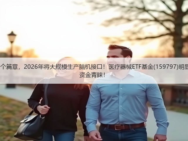 马斯克宏图的下一个篇章,2026年将大规模生产脑机接口!医疗器械ETF基金(159797)明显波动超5%,再获资金青睐!(图1) 马斯克宏图的下一个篇章,2026年将大规模生产脑机接口!医疗器械ETF基金(159797)明显波动超5%,再获资金青睐!(图1)