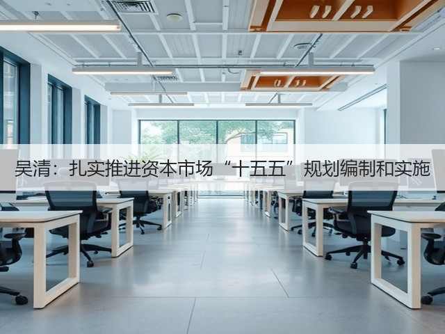吴清:扎实推进资本市场“十五五”规划编制和实施(图1) 吴清:扎实推进资本市场“十五五”规划编制和实施(图1)