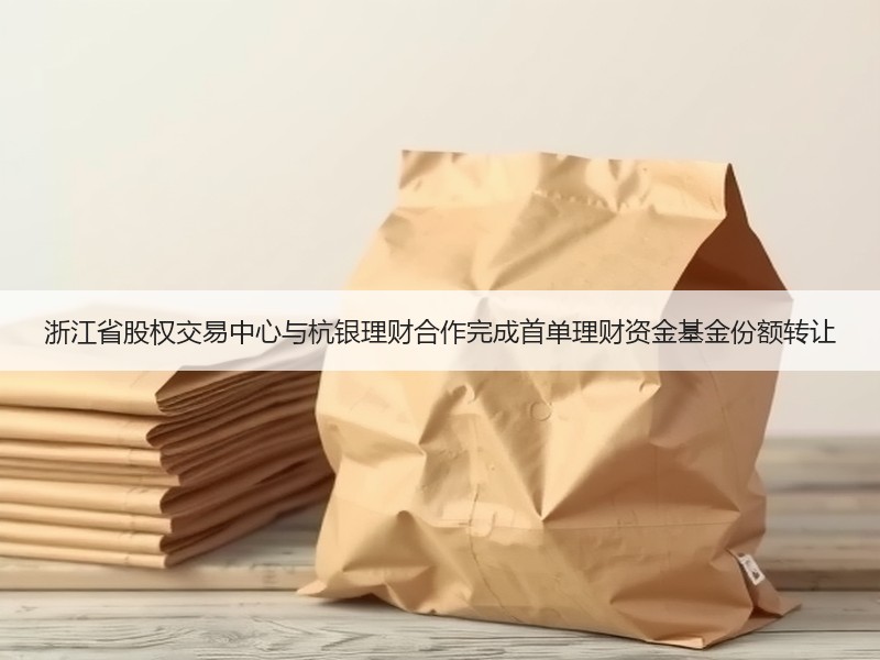 浙江省股权交易中心与杭银理财合作完成首单理财资金基金份额转让