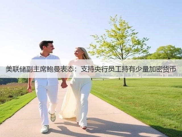 美联储副主席鲍曼表态:支持央行员工持有少量加密货币(图1) 美联储副主席鲍曼表态:支持央行员工持有少量加密货币(图1)