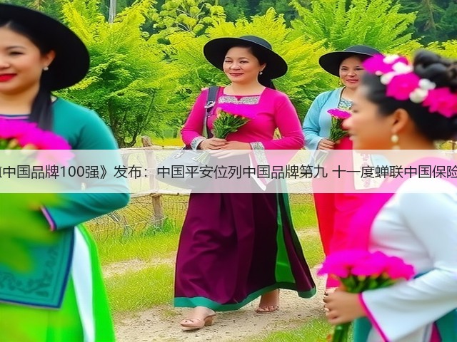 BrandZ《最具价值中国品牌100强》发布：中国平安位列中国品牌第九 十一度蝉联中国保险行业品牌价值第一(图3)