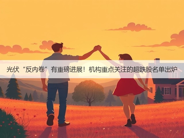 光伏“反内卷”有重磅进展！机构重点关注的超跌股名单出炉(图2)