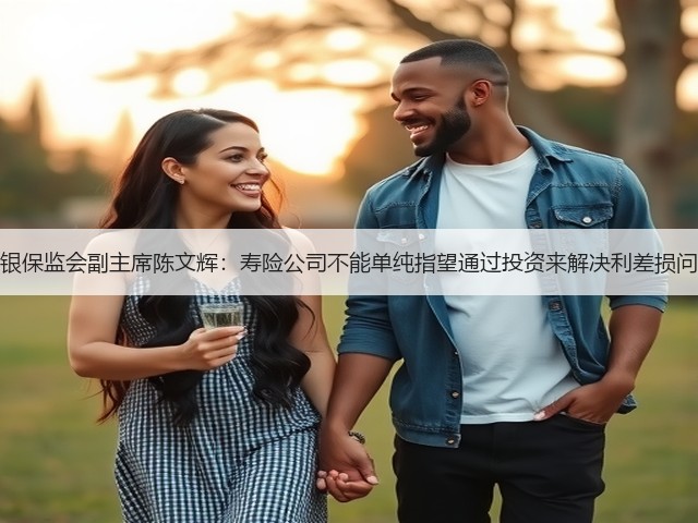 原银保监会副主席陈文辉:寿险公司不能单纯指望通过投资来解决利差损问题(图1) 原银保监会副主席陈文辉:寿险公司不能单纯指望通过投资来解决利差损问题(图1)