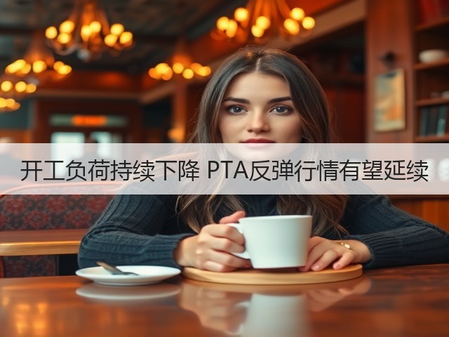 开工负荷持续下降 PTA反弹行情有望延续(图1) 开工负荷持续下降 PTA反弹行情有望延续(图1)