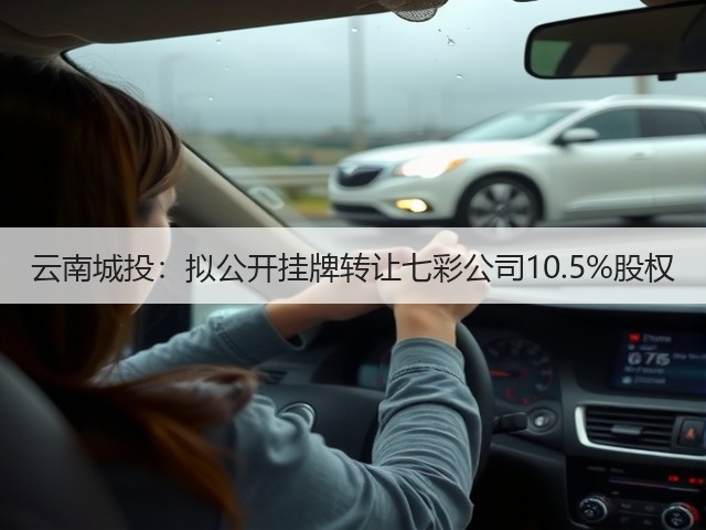云南城投:拟公开挂牌转让七彩公司10.5%股权(图2) 云南城投:拟公开挂牌转让七彩公司10.5%股权(图2)